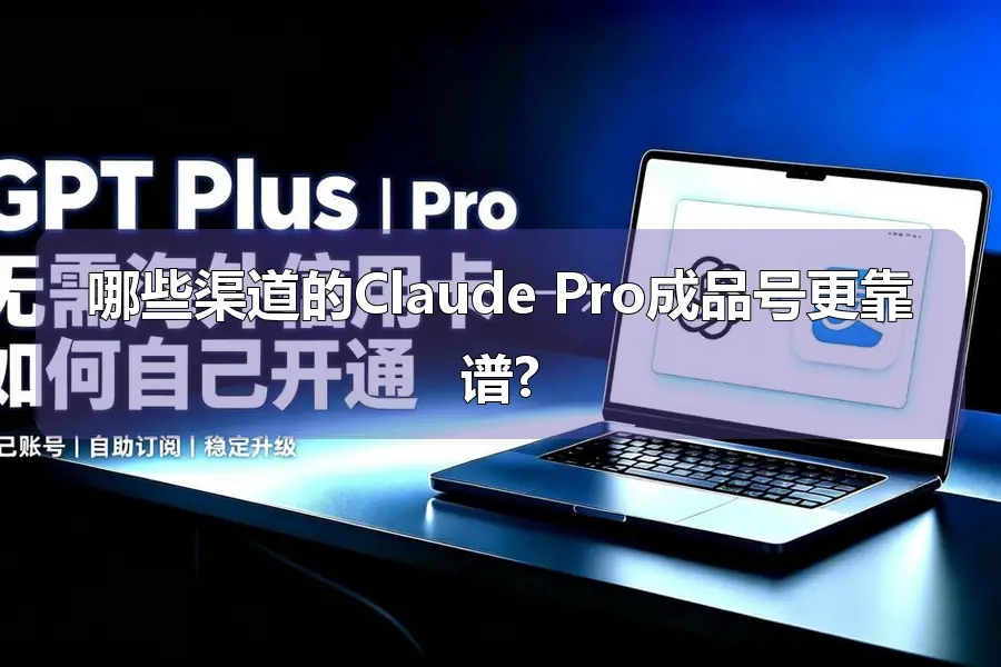 哪些渠道的Claude Pro成品号更靠谱?