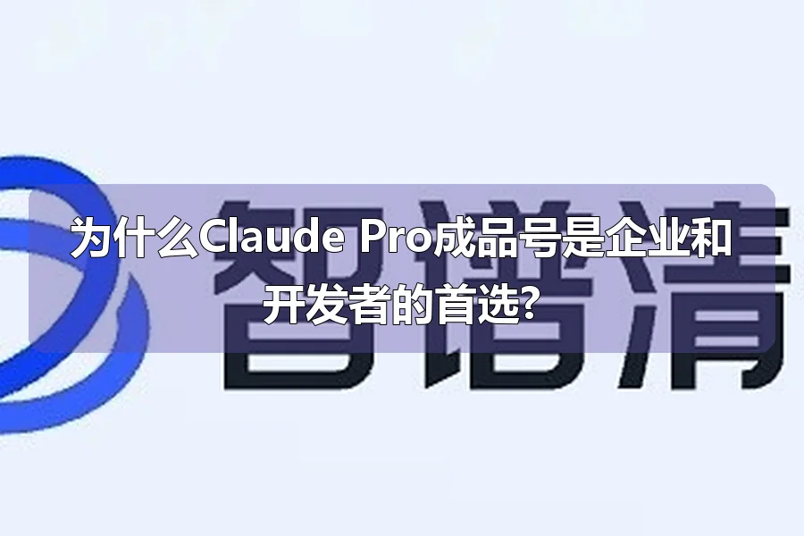为什么Claude Pro成品号是企业和开发者的首选?